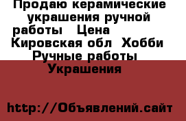 Продаю керамические украшения ручной работы › Цена ­ 250-400 - Кировская обл. Хобби. Ручные работы » Украшения   